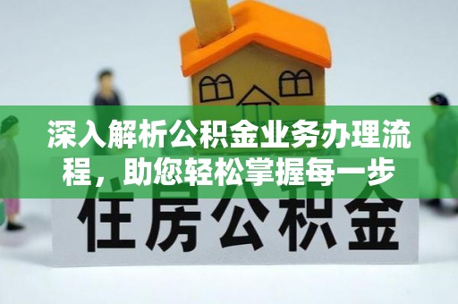 周口深入解析公积金业务办理流程，助您轻松掌握每一步