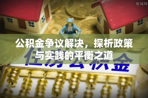 周口公积金争议解决，探析政策与实践的平衡之道
