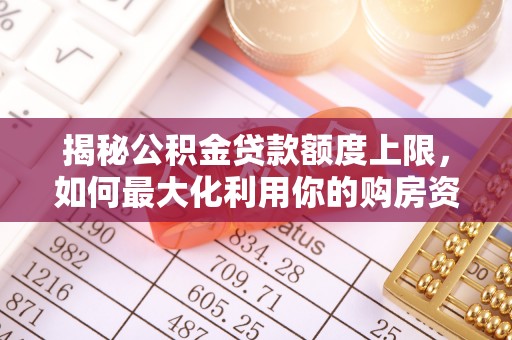 周口揭秘公积金贷款额度上限，如何最大化利用你的购房资金？