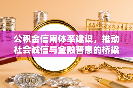 周口公积金信用体系建设，推动社会诚信与金融普惠的桥梁