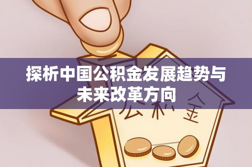 周口探析中国公积金发展趋势与未来改革方向