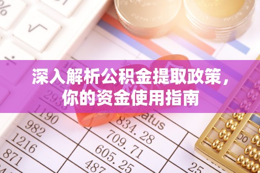 周口深入解析公积金提取政策，你的资金使用指南