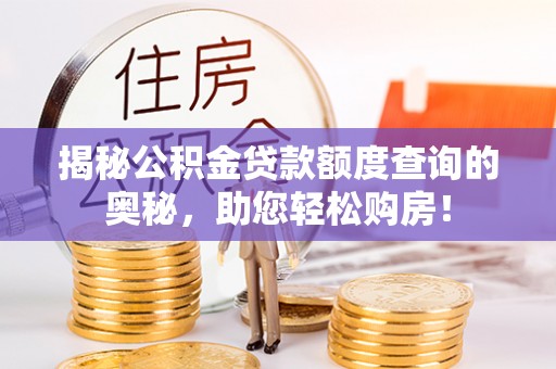 周口揭秘公积金贷款额度查询的奥秘，助您轻松购房！