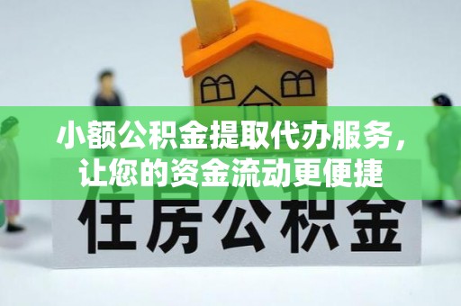 周口小额公积金提取代办服务，让您的资金流动更便捷