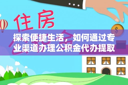 周口探索便捷生活，如何通过专业渠道办理公积金代办提取业务
