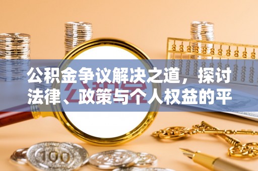 周口公积金争议解决之道，探讨法律、政策与个人权益的平衡