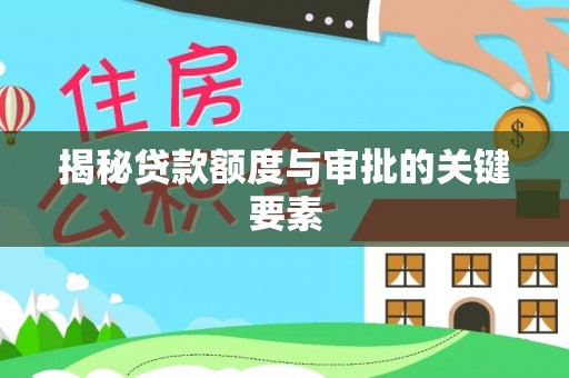 周口揭秘贷款额度与审批的关键要素