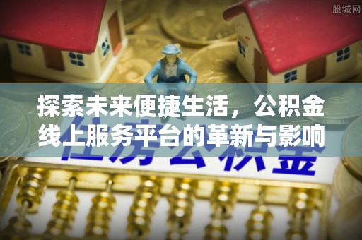 周口探索未来便捷生活，公积金线上服务平台的革新与影响
