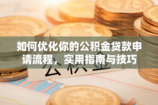 周口如何优化你的公积金贷款申请流程，实用指南与技巧