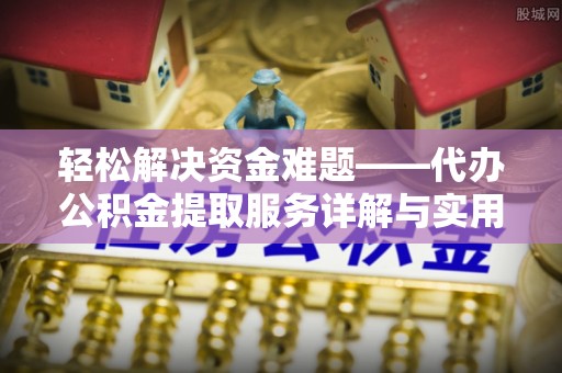 周口轻松解决资金难题——代办公积金提取服务详解与实用指南