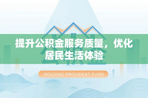 周口提升公积金服务质量，优化居民生活体验