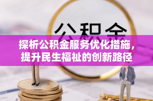 周口探析公积金服务优化措施，提升民生福祉的创新路径