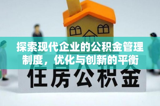 周口探索现代企业的公积金管理制度，优化与创新的平衡