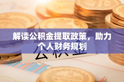 周口解读公积金提取政策，助力个人财务规划