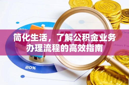 周口简化生活，了解公积金业务办理流程的高效指南