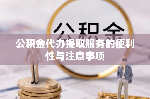 周口公积金代办提取服务的便利性与注意事项