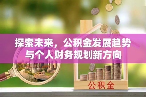 周口探索未来，公积金发展趋势与个人财务规划新方向
