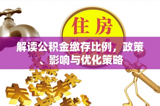 周口解读公积金缴存比例，政策、影响与优化策略