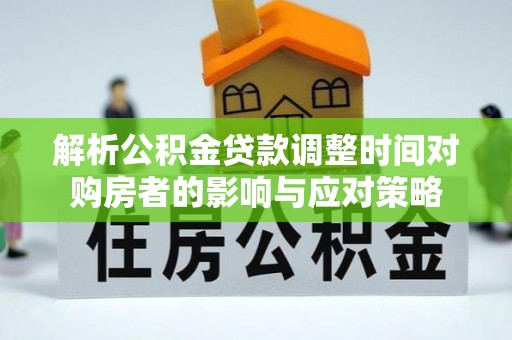 周口解析公积金贷款调整时间对购房者的影响与应对策略