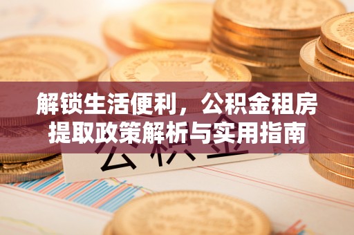 周口解锁生活便利，公积金租房提取政策解析与实用指南