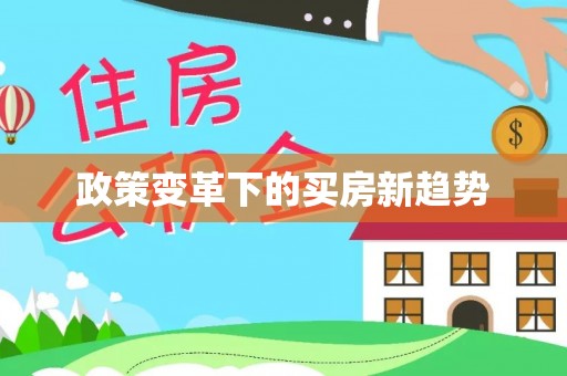 周口政策变革下的买房新趋势