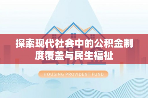 周口探索现代社会中的公积金制度覆盖与民生福祉