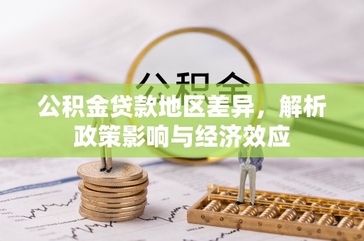 周口公积金贷款地区差异，解析政策影响与经济效应