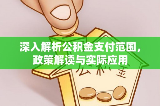 周口深入解析公积金支付范围，政策解读与实际应用