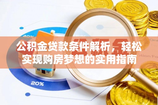 周口公积金贷款条件解析，轻松实现购房梦想的实用指南