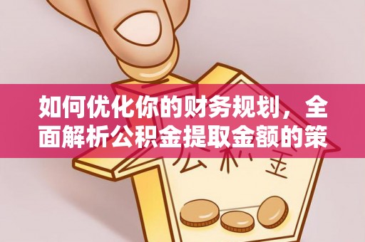 周口如何优化你的财务规划，全面解析公积金提取金额的策略与技巧