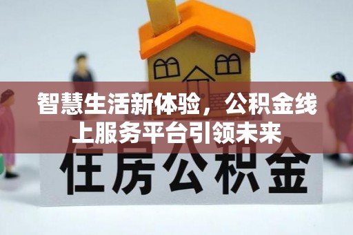 周口智慧生活新体验，公积金线上服务平台引领未来