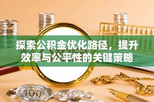 周口探索公积金优化路径，提升效率与公平性的关键策略