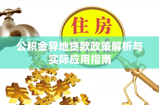 周口公积金异地贷款政策解析与实际应用指南