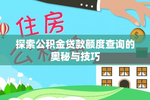周口探索公积金贷款额度查询的奥秘与技巧