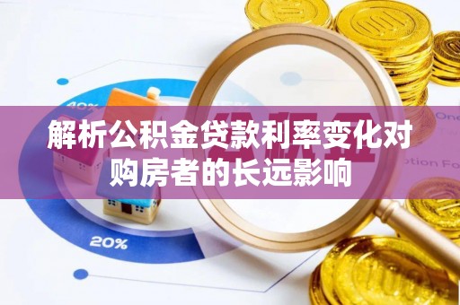 周口解析公积金贷款利率变化对购房者的长远影响