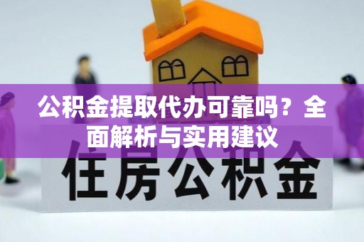 周口公积金提取代办可靠吗？全面解析与实用建议