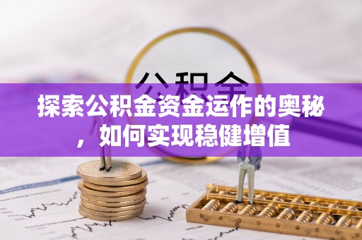 周口探索公积金资金运作的奥秘，如何实现稳健增值