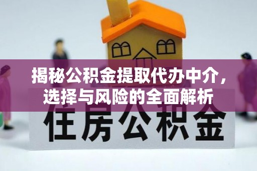 周口揭秘公积金提取代办中介，选择与风险的全面解析