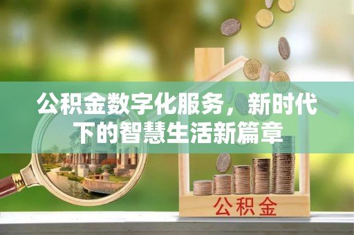 周口公积金数字化服务，新时代下的智慧生活新篇章