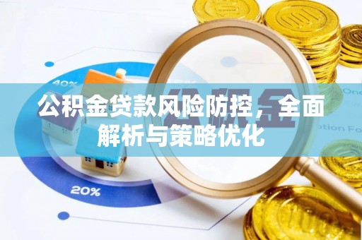 周口公积金贷款风险防控，全面解析与策略优化