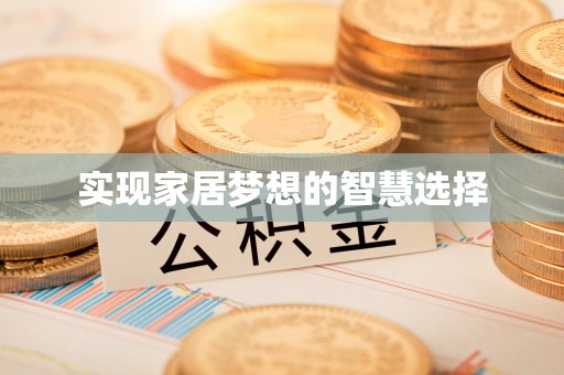 周口实现家居梦想的智慧选择