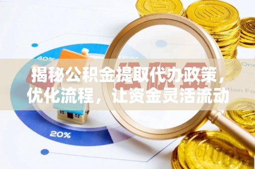 周口揭秘公积金提取代办政策，优化流程，让资金灵活流动