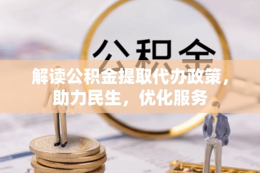 周口解读公积金提取代办政策，助力民生，优化服务