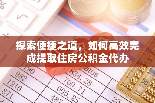 周口探索便捷之道，如何高效完成提取住房公积金代办