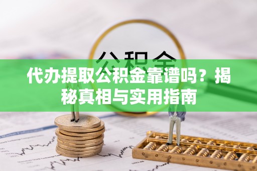 周口代办提取公积金靠谱吗？揭秘真相与实用指南