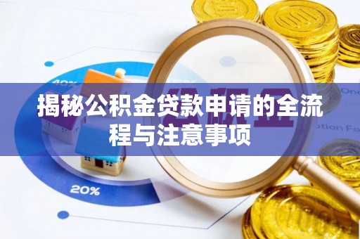 周口揭秘公积金贷款申请的全流程与注意事项