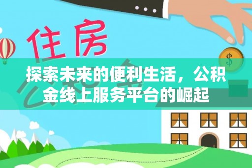 周口探索未来的便利生活，公积金线上服务平台的崛起