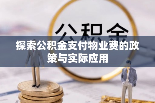 周口探索公积金支付物业费的政策与实际应用