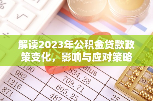 周口解读2023年公积金贷款政策变化，影响与应对策略