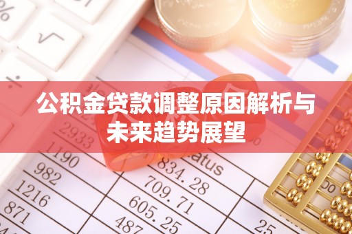周口公积金贷款调整原因解析与未来趋势展望